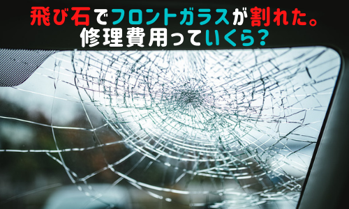 飛び石でフロントガラスが割れた。修理費用っていくら？