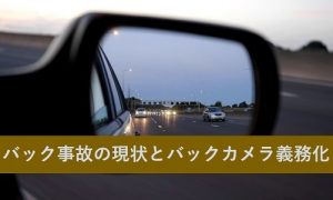 バック事故の現状とバックカメラ義務化