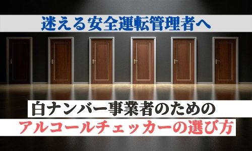 迷える安全運転管理者へ。白ナンバー事業者のためのアルコールチェッカーの選び方