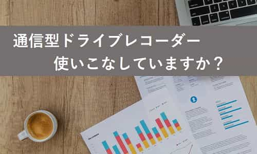 通信型ドライブレコーダー使いこなしていますか？