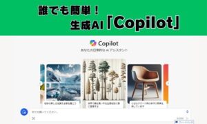 誰でも簡単！生成AI「Copilot」