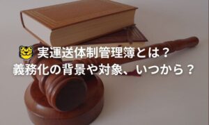 実運送体制管理簿とは？義務化の背景や対象、いつから？